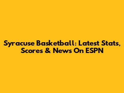 Syracuse Basketball: Latest Stats, Scores & News On ESPN