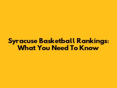 Syracuse Basketball Rankings: What You Need To Know