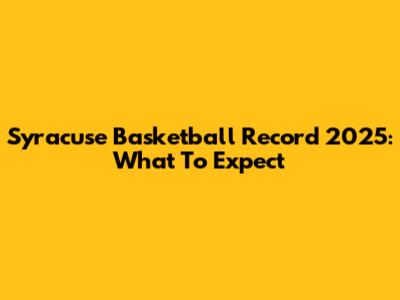 Syracuse Basketball Record 2025: What To Expect