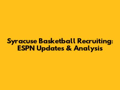 Syracuse Basketball Recruiting: ESPN Updates & Analysis