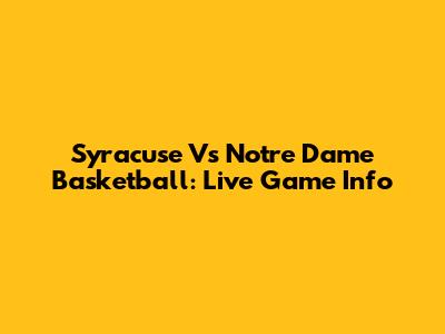 Syracuse Vs Notre Dame Basketball: Live Game Info