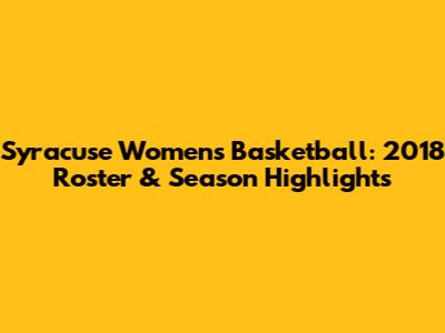 Syracuse Women's Basketball: 2018 Roster & Season Highlights