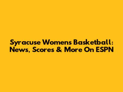 Syracuse Women's Basketball: News, Scores & More On ESPN