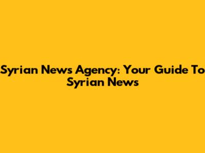 Syrian News Agency: Your Guide To Syrian News