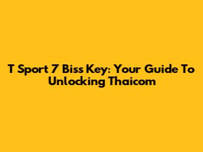 T Sport 7 Biss Key: Your Guide To Unlocking Thaicom