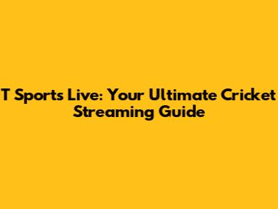 T Sports Live: Your Ultimate Cricket Streaming Guide