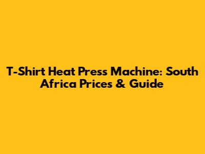 T-Shirt Heat Press Machine: South Africa Prices & Guide