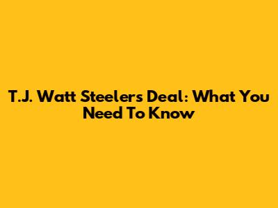 T.J. Watt Steelers Deal: What You Need To Know