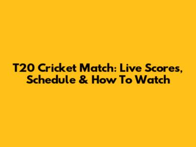 T20 Cricket Match: Live Scores, Schedule & How To Watch