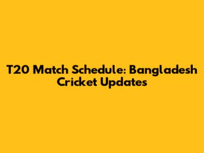 T20 Match Schedule: Bangladesh Cricket Updates