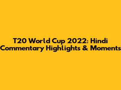 T20 World Cup 2022: Hindi Commentary Highlights & Moments