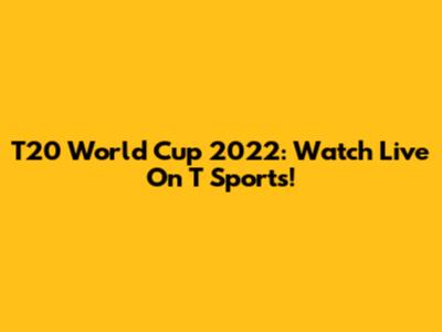 T20 World Cup 2022: Watch Live On T Sports!