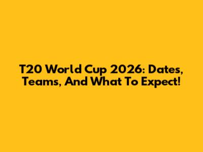 T20 World Cup 2026: Dates, Teams, And What To Expect!