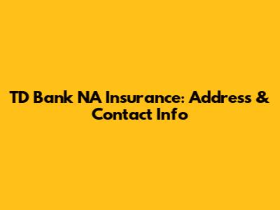 TD Bank NA Insurance: Address & Contact Info