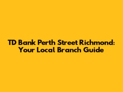 TD Bank Perth Street Richmond: Your Local Branch Guide