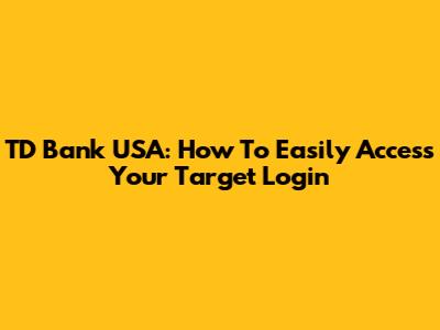 TD Bank USA: How To Easily Access Your Target Login