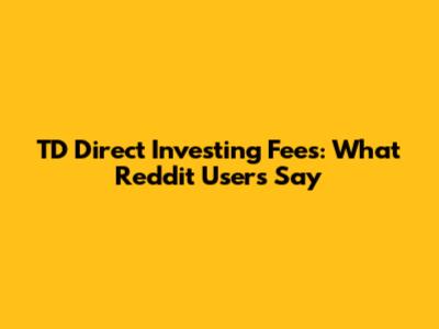 TD Direct Investing Fees: What Reddit Users Say