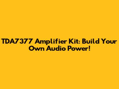 TDA7377 Amplifier Kit: Build Your Own Audio Power!