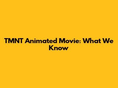 TMNT Animated Movie: What We Know