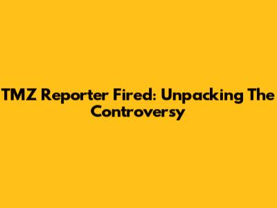 TMZ Reporter Fired: Unpacking The Controversy