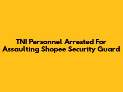 TNI Personnel Arrested For Assaulting Shopee Security Guard