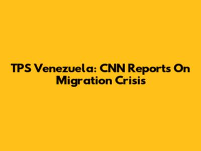 TPS Venezuela: CNN Reports On Migration Crisis