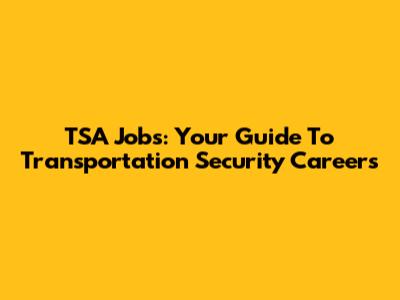 TSA Jobs: Your Guide To Transportation Security Careers