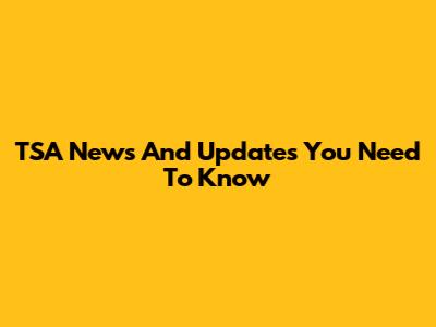 TSA News And Updates You Need To Know