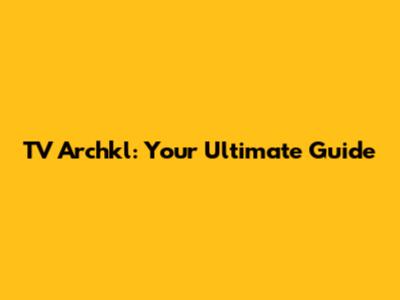 TV Archkl: Your Ultimate Guide