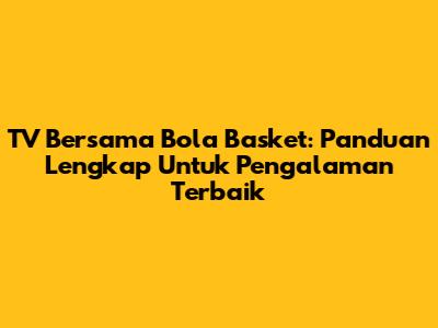 TV Bersama Bola Basket: Panduan Lengkap Untuk Pengalaman Terbaik