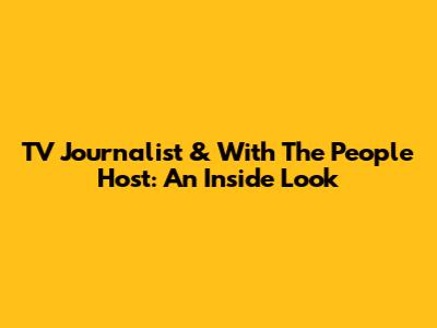 TV Journalist & 'With The People' Host: An Inside Look