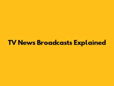 TV News Broadcasts Explained