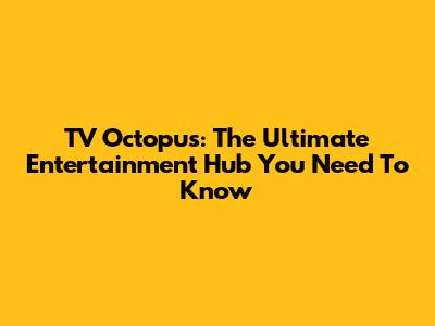 TV Octopus: The Ultimate Entertainment Hub You Need To Know