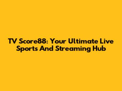 TV Score88: Your Ultimate Live Sports And Streaming Hub
