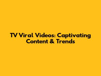 TV Viral Videos: Captivating Content & Trends