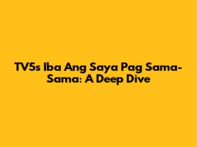 TV5's 'Iba Ang Saya Pag Sama-Sama': A Deep Dive