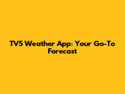 TV5 Weather App: Your Go-To Forecast