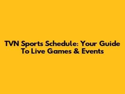 TVN Sports Schedule: Your Guide To Live Games & Events