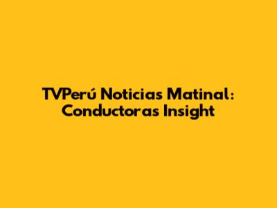 TVPerú Noticias Matinal: Conductora's Insight