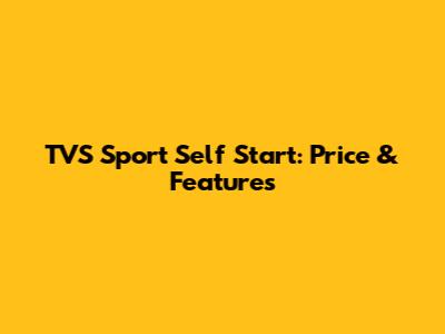 TVS Sport Self Start: Price & Features