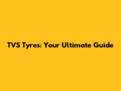 TVS Tyres: Your Ultimate Guide