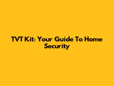 TVT Kit: Your Guide To Home Security