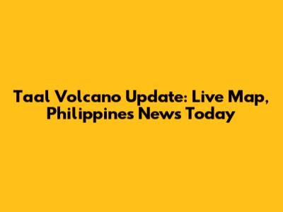 Taal Volcano Update: Live Map, Philippines News Today