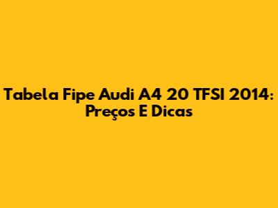 Tabela Fipe Audi A4 20 TFSI 2014: Preços E Dicas