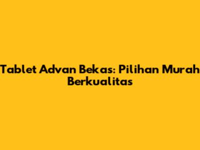 Tablet Advan Bekas: Pilihan Murah Berkualitas