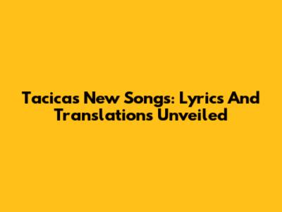 Tacica's New Songs: Lyrics And Translations Unveiled