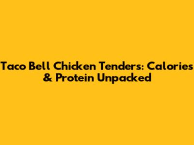 Taco Bell Chicken Tenders: Calories & Protein Unpacked