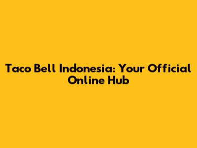 Taco Bell Indonesia: Your Official Online Hub