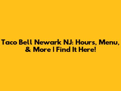 Taco Bell Newark NJ: Hours, Menu, & More | Find It Here!