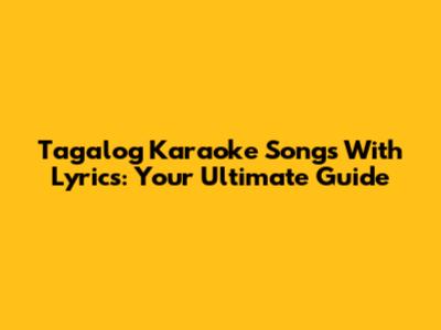 Tagalog Karaoke Songs With Lyrics: Your Ultimate Guide